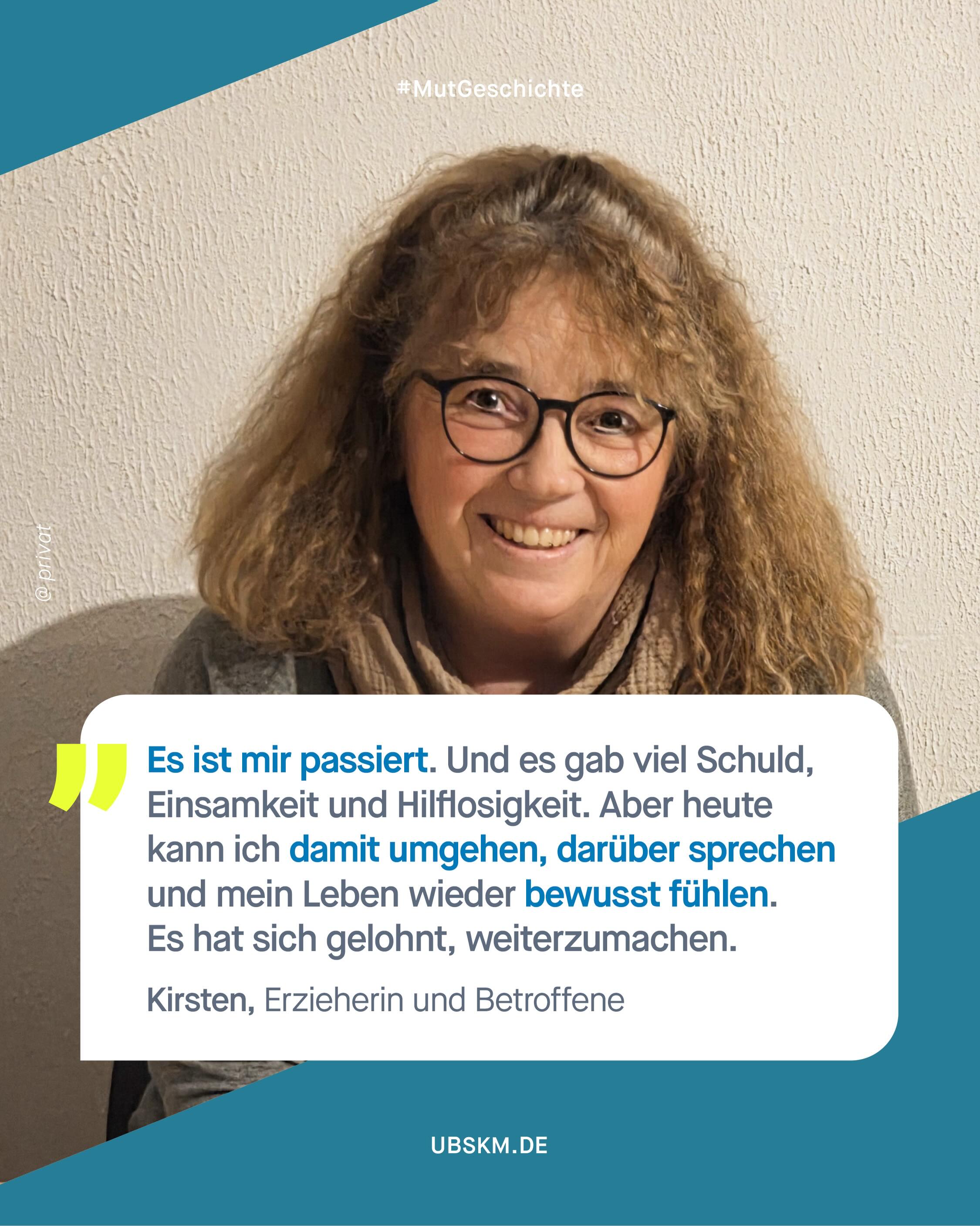 !B Content Note (CN) sexueller Missbrauch. Diese Inhalte können belastend und retraumatisierend wirken.
Kirsten wird in ihrer Kindheit und Jugend von einem Angehörigen missbraucht und schweigt aus Angst vor dem Täter. Als sie 14 ist, stirbt er und sie wird kurz danach von einem anderen Erwachsenen aus ihrem nahen Umfeld missbraucht. Als sie sich nach dem erneuten Missbrauch anvertraut, wird ihr die Schuld dafür zugeschoben und Kirsten bekommt zu spüren, dass ihr niemand hilft.
Kirstens Geschichte zeigt, wie tief Verletzungen wirken können und wie lange sie unbemerkt bleiben. Über Jahre hinweg bleibt das Erlebte unausgesprochen.
Kirsten sagt: Kinder senden meistens Signale. Oft leise und indirekt. Doch wenn niemand hinhört, lernen Kinder zu schweigen. Genau deshalb ist es so wichtig, früh hinzusehen, Gefühle ernst zu nehmen, Fragen zu stellen und präsent zu sein. Gerade als Erzieherin ist Kirsten wichtig, dass auch das Umfeld Verantwortung trägt. Lehrkräfte, Bezugspersonen, Freund*innen brauchen mehr Sensibilität. Sie ist sich sicher: Ein „Ich glaube dir“ kann den Unterschied machen.
Um mit ihrer Geschichte ein gutes Leben zu führen, geht sie weiterhin zur Therapie. Heute geht es ihr aber nicht nur ums Verarbeiten, sondern auch ums Leben. Darum, sich selbst mit Mitgefühl zu begegnen. Und Wege zu finden, das Unsagbare ausdrücken zu können, manchmal auch ohne Worte. Dafür hat Kirsten eine weitere Ausbildung für „Heilsames Intuitives Malen” absolviert und arbeitet nun auch mit anderen Menschen, sich auszudrücken.
Wir danken dir, @claritakirsten! Dafür, dass du so ehrlich mit dir bist und nicht mehr schweigst.
#GemeinsamGegenMissbrauch #Missbrauchsbeauftragte #SchweigenBrechen #Mutgeschichte #UBSKM
